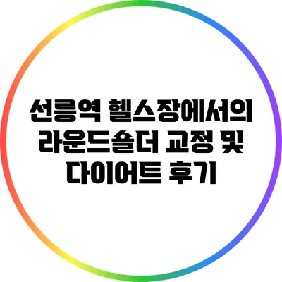 선릉역 헬스장에서의 라운드숄더 교정 및 다이어트 후기