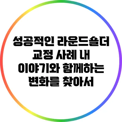 성공적인 라운드숄더 교정 사례: 내 이야기와 함께하는 변화를 찾아서