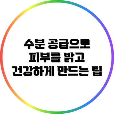 수분 공급으로 피부를 밝고 건강하게 만드는 팁