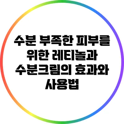 수분 부족한 피부를 위한 레티놀과 수분크림의 효과와 사용법