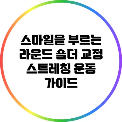스마일을 부르는 라운드 숄더 교정 스트레칭 운동 가이드