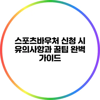 스포츠바우처 신청 시 유의사항과 꿀팁 완벽 가이드