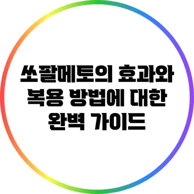 쏘팔메토의 효과와 복용 방법에 대한 완벽 가이드
