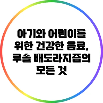 아기와 어린이를 위한 건강한 음료, 루솔 배도라지즙의 모든 것