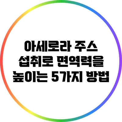 아세로라 주스 섭취로 면역력을 높이는 5가지 방법