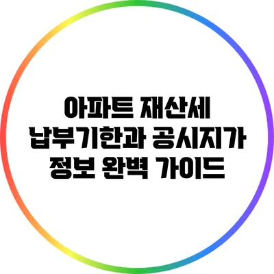 아파트 재산세 납부기한과 공시지가 정보 완벽 가이드