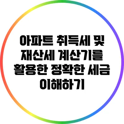아파트 취득세 및 재산세 계산기를 활용한 정확한 세금 이해하기