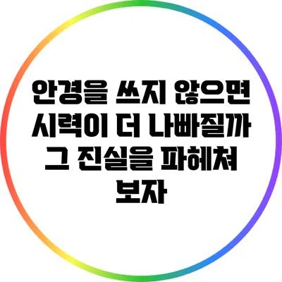 안경을 쓰지 않으면 시력이 더 나빠질까? 그 진실을 파헤쳐 보자