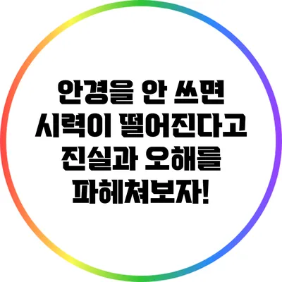 안경을 안 쓰면 시력이 떨어진다고? 진실과 오해를 파헤쳐보자!