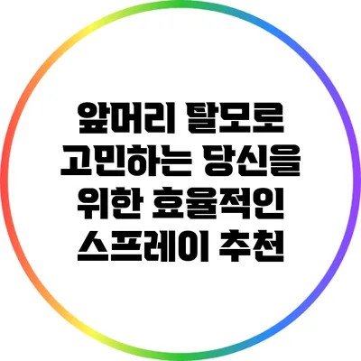 앞머리 탈모로 고민하는 당신을 위한 효율적인 스프레이 추천