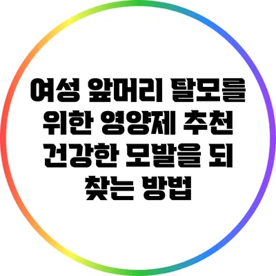 여성 앞머리 탈모를 위한 영양제 추천: 건강한 모발을 되 찾는 방법