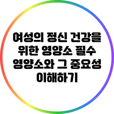 여성의 정신 건강을 위한 영양소: 필수 영양소와 그 중요성 이해하기