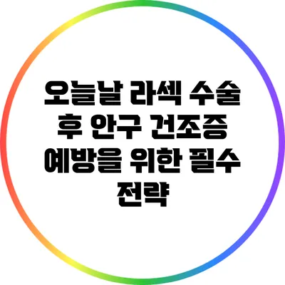 오늘날 라섹 수술 후 안구 건조증 예방을 위한 필수 전략