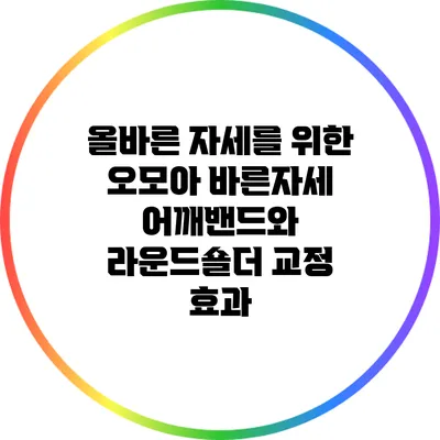 올바른 자세를 위한 오모아 바른자세 어깨밴드와 라운드숄더 교정 효과