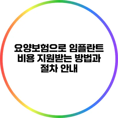 요양보험으로 임플란트 비용 지원받는 방법과 절차 안내