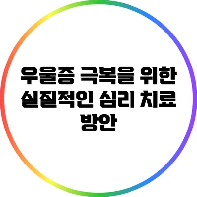 우울증 극복을 위한 실질적인 심리 치료 방안