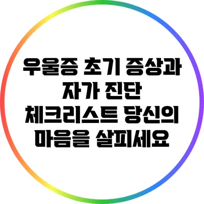 우울증 초기 증상과 자가 진단 체크리스트: 당신의 마음을 살피세요