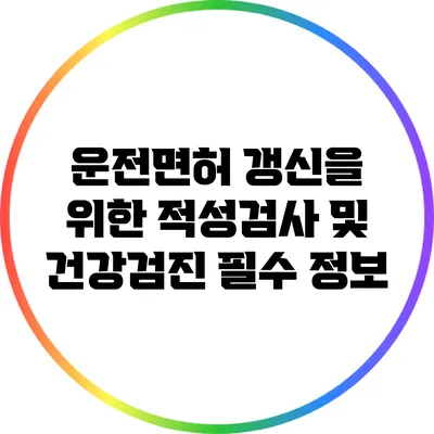 운전면허 갱신을 위한 적성검사 및 건강검진 필수 정보
