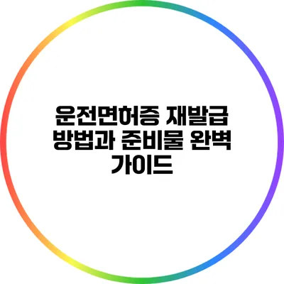 운전면허증 재발급 방법과 준비물 완벽 가이드