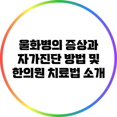 울화병의 증상과 자가진단 방법 및 한의원 치료법 소개