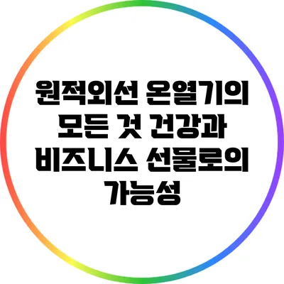 원적외선 온열기의 모든 것: 건강과 비즈니스 선물로의 가능성