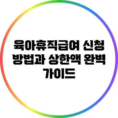 육아휴직급여 신청 방법과 상한액 완벽 가이드