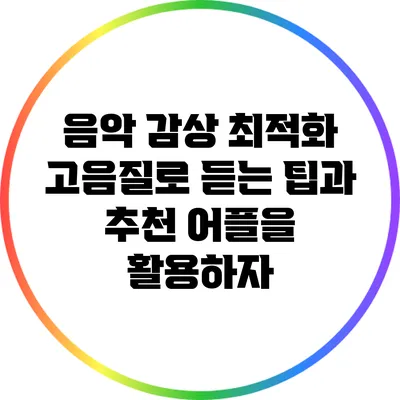 음악 감상 최적화: 고음질로 듣는 팁과 추천 어플을 활용하자