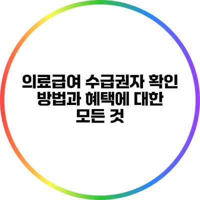 의료급여 수급권자 확인 방법과 혜택에 대한 모든 것