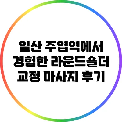 일산 주엽역에서 경험한 라운드숄더 교정 마사지 후기