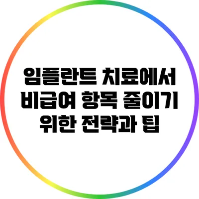 임플란트 치료에서 비급여 항목 줄이기 위한 전략과 팁