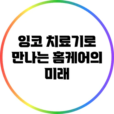 잉코 치료기로 만나는 홈케어의 미래