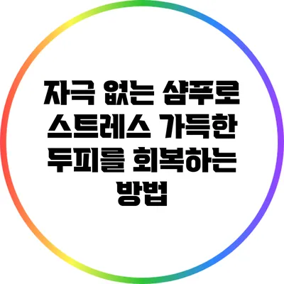 자극 없는 샴푸로 스트레스 가득한 두피를 회복하는 방법