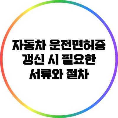 자동차 운전면허증 갱신 시 필요한 서류와 절차