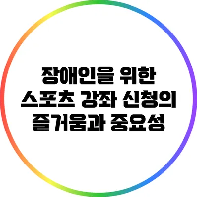장애인을 위한 스포츠 강좌 신청의 즐거움과 중요성