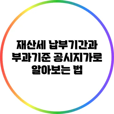 재산세 납부기간과 부과기준: 공시지가로 알아보는 법