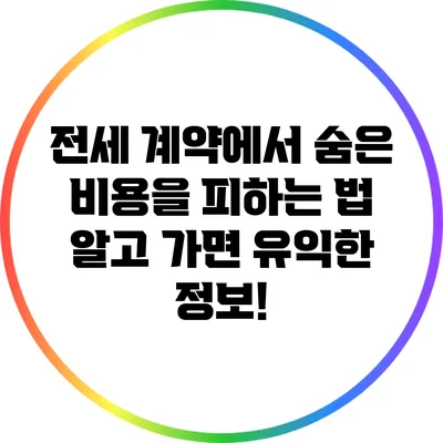 전세 계약에서 숨은 비용을 피하는 법: 알고 가면 유익한 정보!