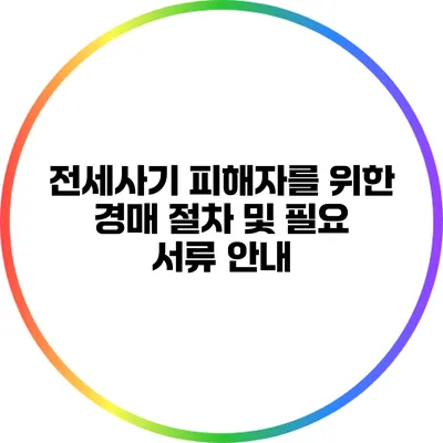 전세사기 피해자를 위한 경매 절차 및 필요 서류 안내