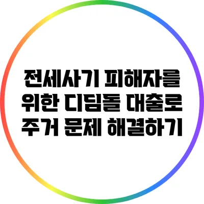 전세사기 피해자를 위한 디딤돌 대출로 주거 문제 해결하기