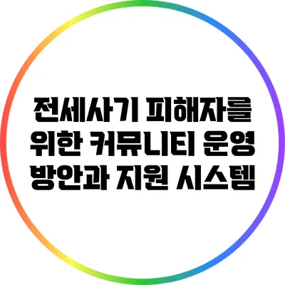 전세사기 피해자를 위한 커뮤니티 운영 방안과 지원 시스템