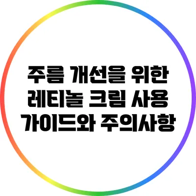 주름 개선을 위한 레티놀 크림 사용 가이드와 주의사항