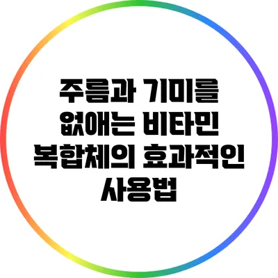 주름과 기미를 없애는 비타민 복합체의 효과적인 사용법