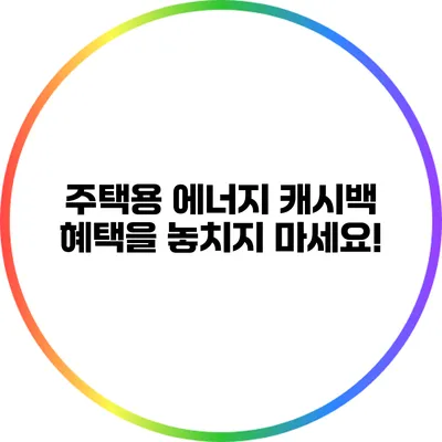 주택용 에너지 캐시백 혜택을 놓치지 마세요!