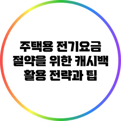 주택용 전기요금 절약을 위한 캐시백 활용 전략과 팁