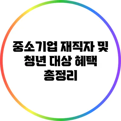 중소기업 재직자 및 청년 대상 혜택 총정리