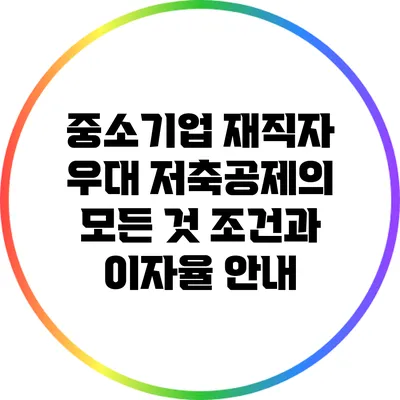 중소기업 재직자 우대 저축공제의 모든 것: 조건과 이자율 안내