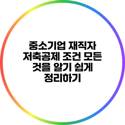 중소기업 재직자 저축공제 조건: 모든 것을 알기 쉽게 정리하기
