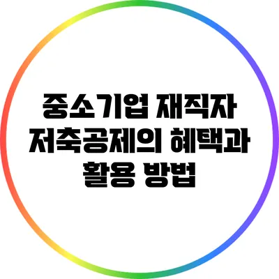 중소기업 재직자 저축공제의 혜택과 활용 방법