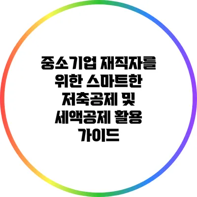 중소기업 재직자를 위한 스마트한 저축공제 및 세액공제 활용 가이드