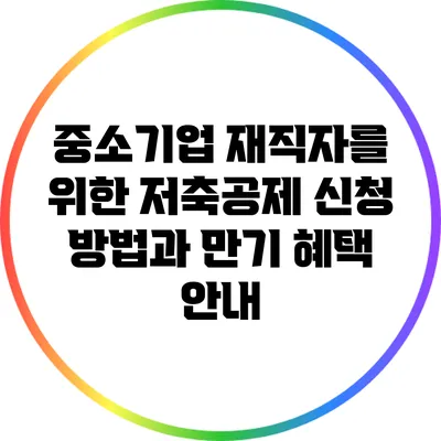 중소기업 재직자를 위한 저축공제 신청 방법과 만기 혜택 안내