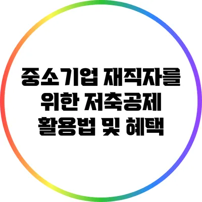 중소기업 재직자를 위한 저축공제 활용법 및 혜택